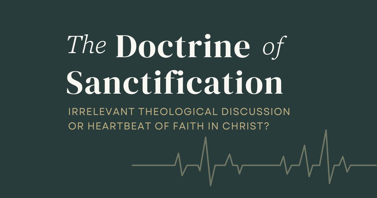 The Doctrine of Sanctification: Irrelevant Theological Discussion or Heartbeat of Faith in Christ?
