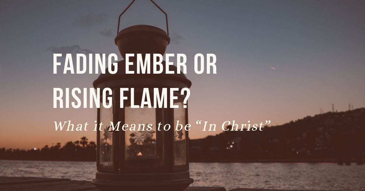 Fading Ember or Rising Flame? What it Means to be In Christ